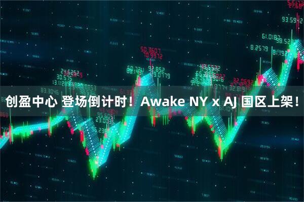 创盈中心 登场倒计时！Awake NY x AJ 国区上架！