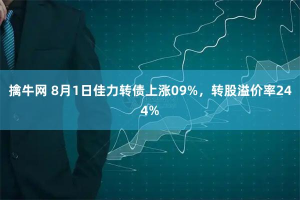 擒牛网 8月1日佳力转债上涨09%,转股溢价率244%