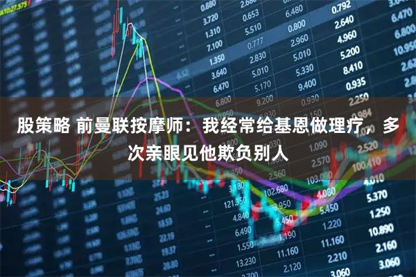 股策略 前曼联按摩师:我经常给基恩做理疗,多次亲眼见他欺负别人