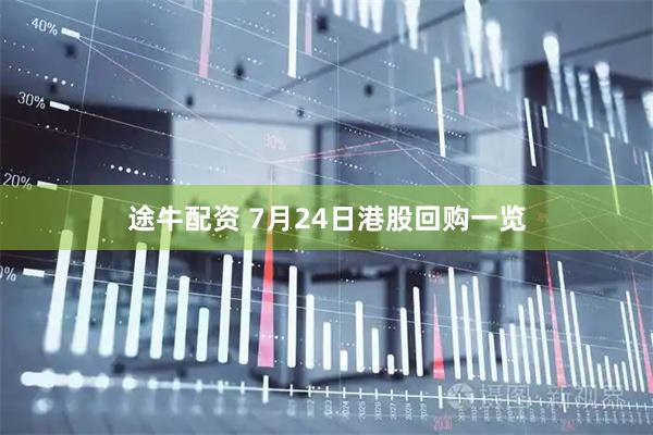 途牛配资 7月24日港股回购一览