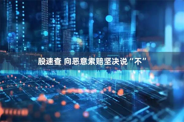 股速查 向恶意索赔坚决说“不”