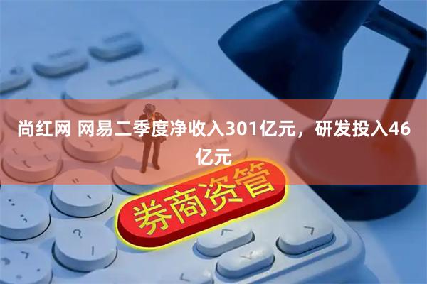 尚红网 网易二季度净收入301亿元，研发投入46亿元