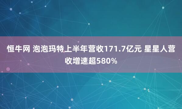 恒牛网 泡泡玛特上半年营收171.7亿元 星星人营收增速超580%
