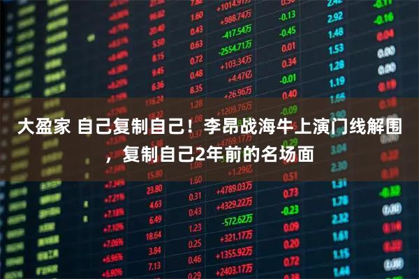 大盈家 自己复制自己！李昂战海牛上演门线解围，复制自己2年前的名场面